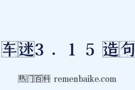 车迷3.15造句是什么意思的图片